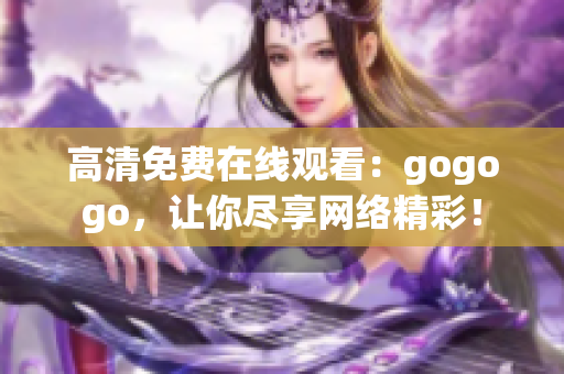 高清免费在线观看：gogogo，让你尽享网络精彩！