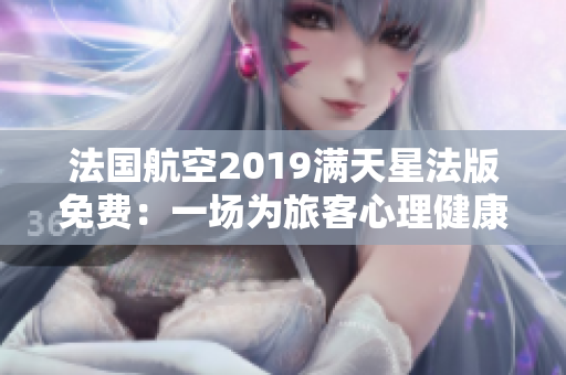 法国航空2019满天星法版免费：一场为旅客心理健康而设计的旅程