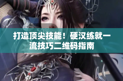 打造顶尖技能！硬汉练就一流技巧二维码指南