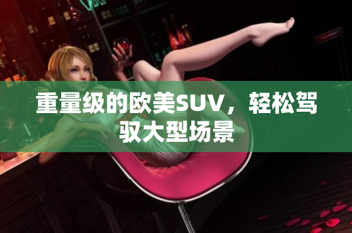重量级的欧美SUV，轻松驾驭大型场景