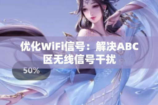 优化WiFi信号：解决ABC区无线信号干扰