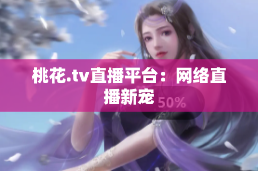 桃花.tv直播平台：网络直播新宠