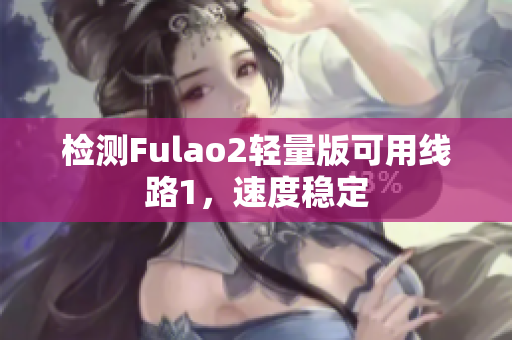 检测Fulao2轻量版可用线路1，速度稳定