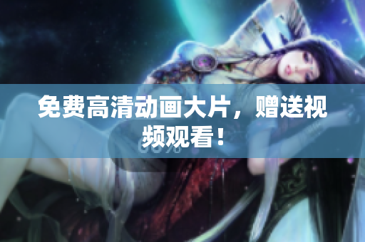 免费高清动画大片，赠送视频观看！