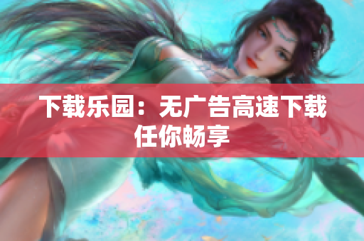 下载乐园：无广告高速下载任你畅享