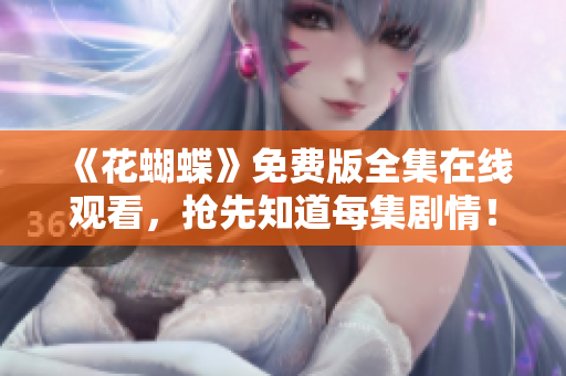 《花蝴蝶》免费版全集在线观看，抢先知道每集剧情！