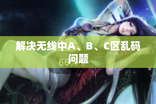 解决无线中A、B、C区乱码问题