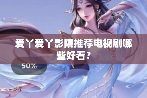 爱丫爱丫影院推荐电视剧哪些好看？