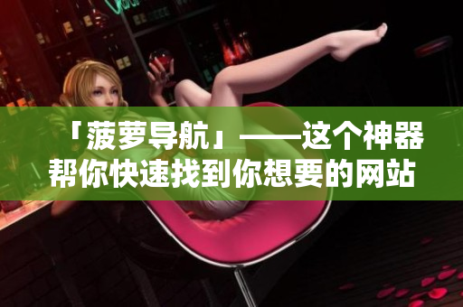 「菠萝导航」——这个神器帮你快速找到你想要的网站！