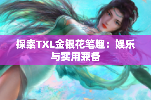 探索TXL金银花笔趣：娱乐与实用兼备