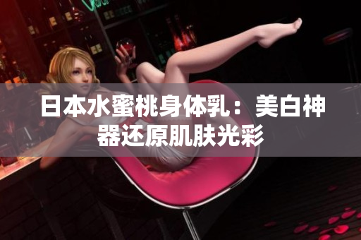 日本水蜜桃身体乳：美白神器还原肌肤光彩