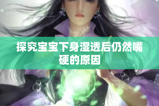 探究宝宝下身湿透后仍然嘴硬的原因