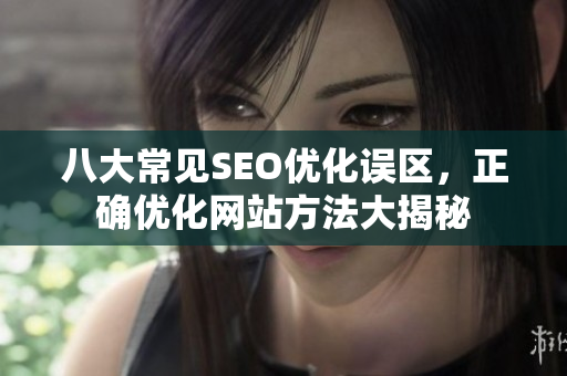 八大常见SEO优化误区，正确优化网站方法大揭秘