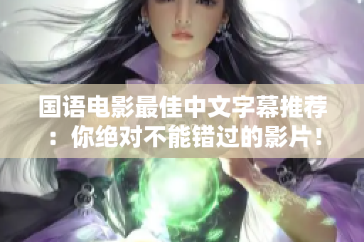 国语电影最佳中文字幕推荐：你绝对不能错过的影片！