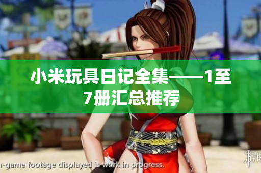 小米玩具日记全集——1至7册汇总推荐