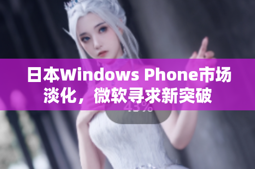 日本Windows Phone市场淡化，微软寻求新突破