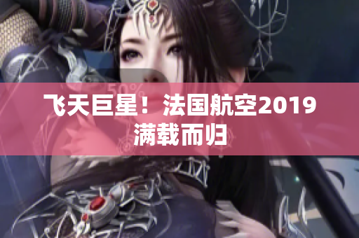 飞天巨星！法国航空2019满载而归