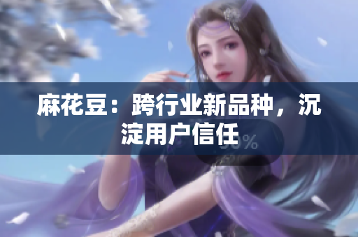麻花豆：跨行业新品种，沉淀用户信任