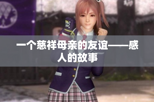 一个慈祥母亲的友谊——感人的故事