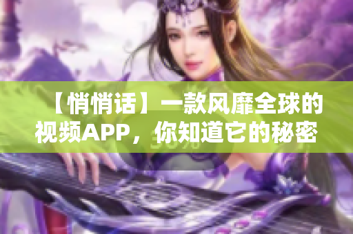 【悄悄话】一款风靡全球的视频APP，你知道它的秘密吗？