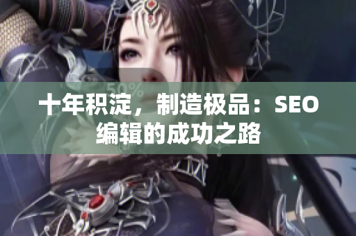 十年积淀，制造极品：SEO编辑的成功之路
