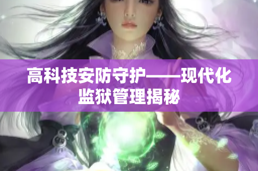 高科技安防守护——现代化监狱管理揭秘