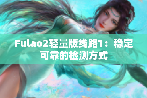 Fulao2轻量版线路1：稳定可靠的检测方式