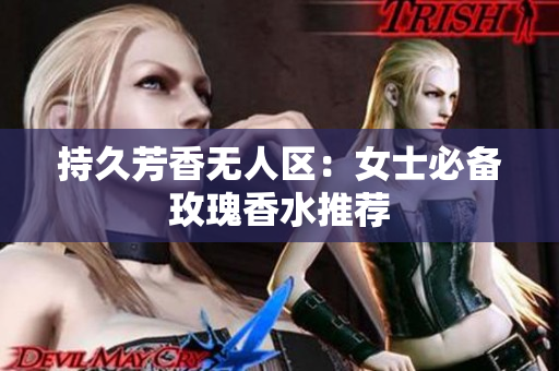 持久芳香无人区：女士必备玫瑰香水推荐