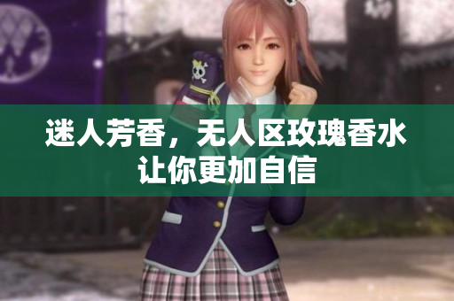 迷人芳香，无人区玫瑰香水让你更加自信