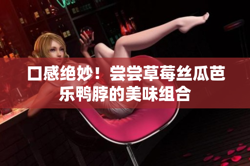 口感绝妙！尝尝草莓丝瓜芭乐鸭脖的美味组合