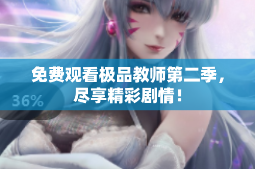 免费观看极品教师第二季，尽享精彩剧情！