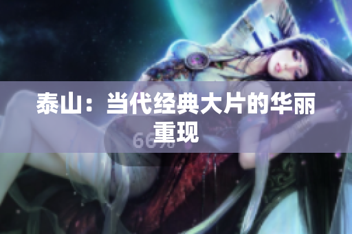 泰山：当代经典大片的华丽重现
