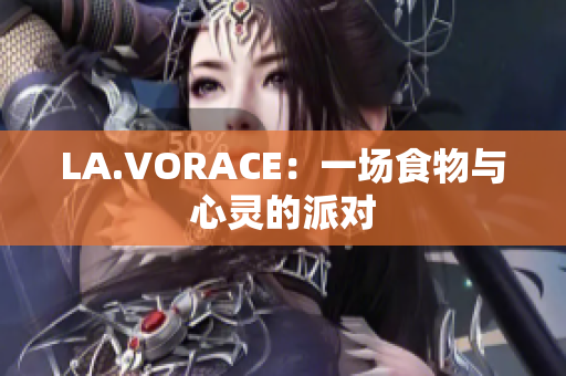 LA.VORACE：一场食物与心灵的派对