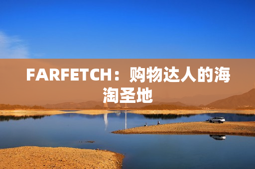 FARFETCH：购物达人的海淘圣地