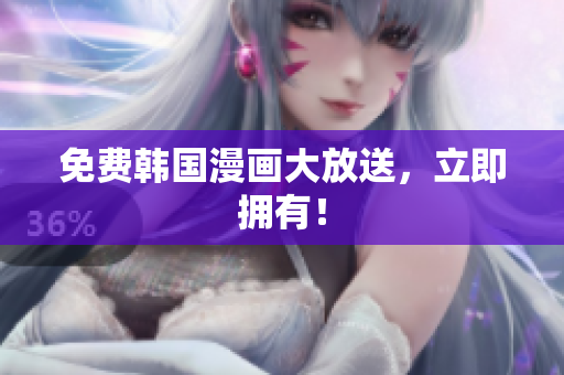 免费韩国漫画大放送，立即拥有！
