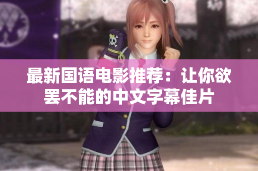最新国语电影推荐：让你欲罢不能的中文字幕佳片