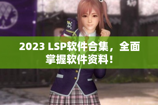 2023 LSP软件合集，全面掌握软件资料！