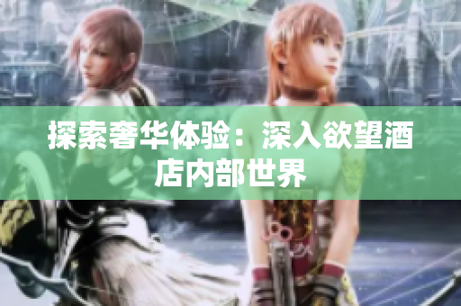 探索奢华体验：深入欲望酒店内部世界