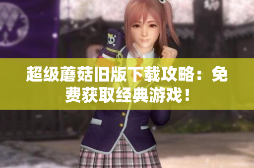 超级蘑菇旧版下载攻略：免费获取经典游戏！