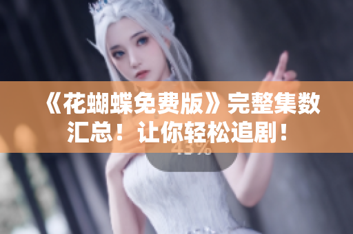 《花蝴蝶免费版》完整集数汇总！让你轻松追剧！