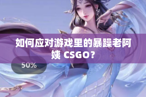 如何应对游戏里的暴躁老阿姨 CSGO？