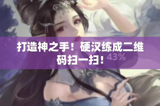 打造神之手！硬汉练成二维码扫一扫！