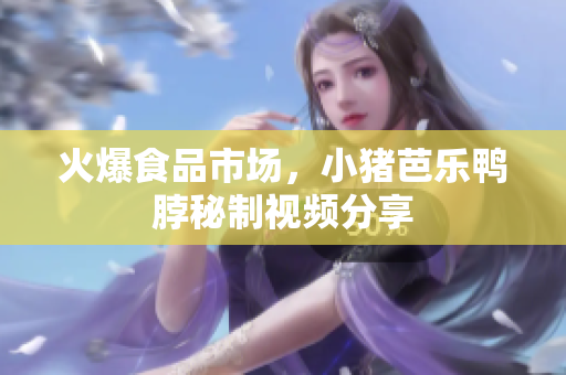 火爆食品市场，小猪芭乐鸭脖秘制视频分享