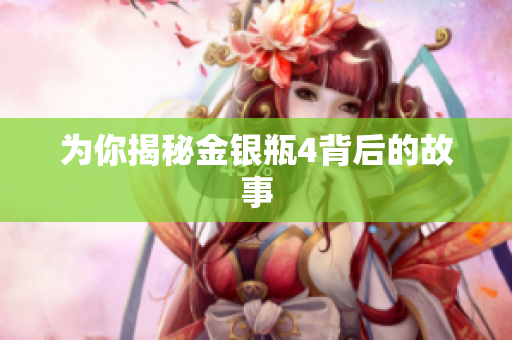 为你揭秘金银瓶4背后的故事