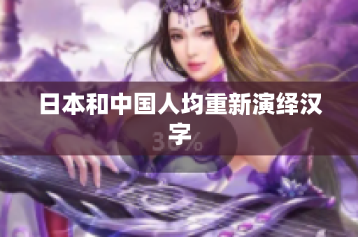 日本和中国人均重新演绎汉字