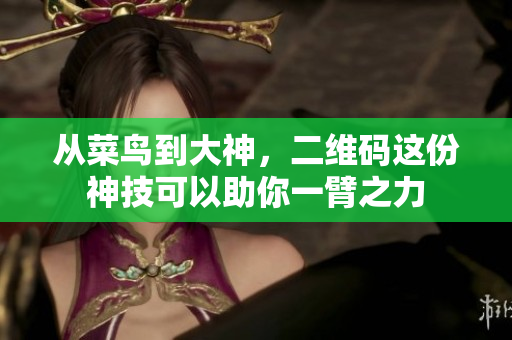 从菜鸟到大神，二维码这份神技可以助你一臂之力