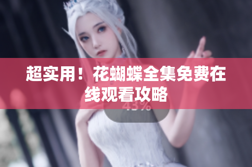超实用！花蝴蝶全集免费在线观看攻略