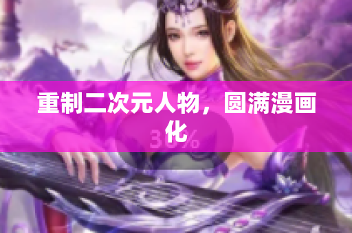 重制二次元人物，圆满漫画化