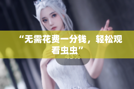 “无需花费一分钱，轻松观看虫虫”