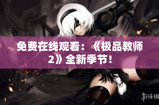 免费在线观看：《极品教师2》全新季节！